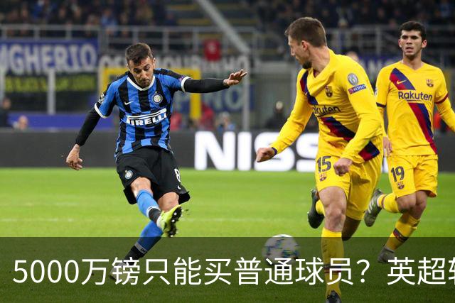 5000万镑只能买普通球员？英超转会市场彻底疯了